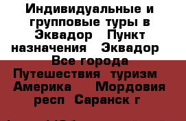 Индивидуальные и групповые туры в Эквадор › Пункт назначения ­ Эквадор - Все города Путешествия, туризм » Америка   . Мордовия респ.,Саранск г.